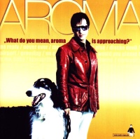 Aroma • What do you mean Aroma is approaching? CD