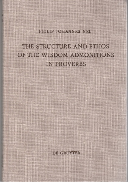 Philip Johannes Nel • The Structure and Ethos of the Wisdom Admonitions in Proverbs