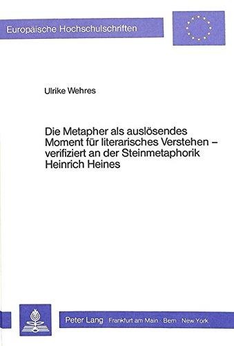 Ulrike Wehres • Die Metapher als auslösendes Moment für literarisches Verstehen verifiziert an der Steinmetaphorik Heinrich Heines