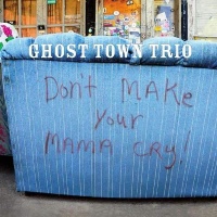 Ghost Town Trio • Dont make your Mama cry CD